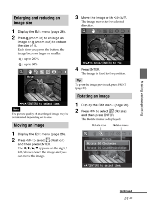 Page 2727 GB
Making various printing
3Move the image with g/G/f/F.
The image moves to the selected
direction.
4Press ENTER.
The image is fixed to the position.
Tip
To print the image previewed, press PRINT
(page 30).
Rotating an image 
1Display the Edit menu (page 26).
2Press g/G to select  (Rotate)
and then press ENTER.
The Rotate menu is displayed.
                       Rotate icon         Rotate menu
Enlarging and reducing an
image size
1Display the Edit menu (page 26).
2Press  (zoom in) to enlarge an
image...