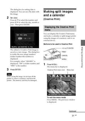 Page 3131 GB
Making various printing
The dialog box for setting date is
displayed. You can save the date with
the image.
2Set date.
Press f/F to select the number and
press g/G to select the day, month or
year.  Then press ENTER.
The edited or Creative Print image is
saved as a new image.  The dialog box
to notify the new image numbers
(folder number-file number) is
displayed.
For example, when “100-0001” is
displayed, “100” is folder number and
“0001” is file number.
3Press ENTER.
Note
While saving the image,...