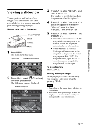 Page 3737 GB
Making various printing
Viewing a slideshow 
You can perform a slideshow of the
images saved in a memory card or an
external device. You can also  manually
print an image being displayed.
Buttons to be used in this section
g/G /f /F/ ENTER
PRINT
CANCEL
MENU
1Press MENU.
The menu bar is displayed.
         Menu bar         Slideshow menu icon
2Press  g/G  to select  (Slideshow)
and then press ENTER.
The Slideshow menu is displayed.
                 Slideshow menu
3Press  f/F  to select “Switch”,...