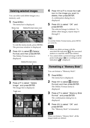 Page 4040 GB
4Press g/G /f /F  to move the trash
icon to the image you want to
delete, then press ENTER.
A confirmation dialog box is
displayed.
5Press  g/G  to select “OK” and
press ENTER.
The selected image is deleted.  To
delete other images, repeat steps 4
through 5.
Tip
To exit the Delete/Format menu, press MENU
or CANCEL.
Notes
• When you delete an image with the
associated file indication (
), the associated
motion or e-mail file will be also deleted.
• You cannot delete a protected image with the...