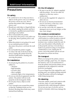 Page 8282 GB
Precautions
On safety
•Be careful not to set or drop any heavy
objects on the power cord, or to damage
the power cord in any way. Never
operate this printer with a damaged
power cord.
• Should any solid object or liquid fall into
the cabinet, unplug the printer and have
it checked by qualified personnel before
operating it any further.
• Never disassemble the printer.
• To disconnect the power cord, pull it out
by the plug. Never pull the power cord
itself.
• When the printer is not going to be...