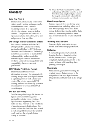 Page 9090 GB
Glossary
Auto Fine Print  3The function automatically corrects the
picture quality so that an image may be
printed in more vivid, clear and
beautiful pictures.  It is especially
effective for a darker image with low
contrast.  The pictures are corrected to
reproduce natural skin colors, vivid tree
leaf green, or clear sky blue.
DCF (Design rule for Camera File system) This camera conforms with the DCF
(Design rule for Camera File system)
standard established by JEITA (Japan
Electronics and...