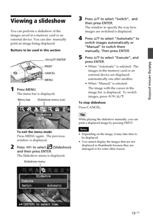 Page 1919 GB
Making various printing
Viewing a slideshow 
You can perform a slideshow of the
images saved in a memory card or an
external device. You can also  manually
print an image being displayed.
Buttons to be used in this section
g/G /f /F/ ENTER
PRINT
CANCEL
MENU
1Press MENU.
The menu bar is displayed.
         Menu bar         Slideshow menu icon
To exit the menu mode
Press MENU again.  The previous
window is displayed.
2Press  g/G  to select  (Slideshow)
and then press ENTER.
The Slideshow menu is...