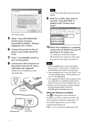 Page 3434 GB
The setup starts.
5When “Sony DPP-FP60/70/90
printer driver has been
successfully installed.” dialog is
displayed, click “Finish”.
6Connect the printer to the AC
power source (. Read This
First).
7Press  1 (on/standby) switch to
turn on the printer.
8Connect the USB connectors of
the printer and your PC with a
USB cable (not supplied).
Printer driver installation starts
automatically.
To USB
connector
Windows PC To USB
connector
Note
Use a B-type USB cable shorter than 3m in
length.
9Wait for a...