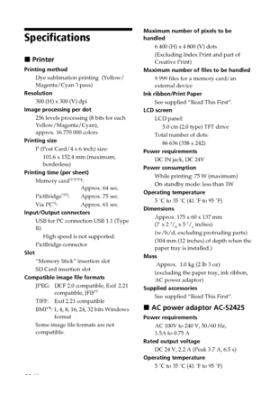 Page 6868 GB
Maximum number of pixels to be
handled6 400 (H) x 4 800 (V) dots
(Excluding Index Print and part of
Creative Print)
Maximum number of files to be handled
9 999 files for a memory card/an
external device
Ink ribbon/Print Paper See supplied “Read This First”.
LCD screen
LCD panel:5.0 cm (2.0 type) TFT drive
Total number of dots:
86 636 (358 x 242)
Power requirements DC IN jack, DC 24V
Power consumption While printing: 75 W (maximum)
On standby mode: less than 1W
Operating temperature 5 ˚C to 35 ˚C...