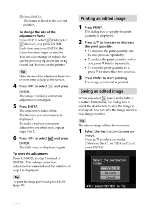 Page 1414 GB
3Press ENTER.
The frame is fixed in the current
position.
To change the size of the
adjustment frame
Press  g/G  to select 
 (Enlarge) or
 (Reduce) and press ENTER.
Each time you press ENTER, the
frame becomes larger or smaller.
You can also enlarge or reduce the
size by pressing  
 (zoom in)  or 
(zoom out) buttons on the printer.
Tip
Make the size of the adjustment frame two
to seven times as large as the eye size.
4Press  g/G  to select  and press
ENTER.
The range of red-eye correction...