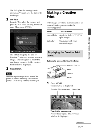 Page 1515 GB
Making various printing
The dialog box for setting date is
displayed. You can save the date with
the image.
2Set date.
Press f/F  to select the number and
press  g/G  to select the day, month or
year.  Then press ENTER.
The edited image by the Edit or
Creative Print menu is saved as a new
image.  The dialog box to notify the
new image numbers (folder number-
file number) is displayed.
3Press ENTER.
Note
While saving the image, do not turn off the
printer or remove a memory card from the
printer....