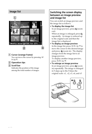 Page 88 GB
Image list
1Cursor (orange frame)
You can move the cursor by pressing  g/
G/f/F .
2Operation tips
3 Scroll bar
Indicates the position of the image
among the total number of images.
Switching the screen display
between an image preview
and image list
You can switch an image preview and
the image list as follows:
•To display the image list
In an image preview, press 
 (zoom
out).
When an image is enlarged, press 
repeatedly. An image is reduced up
to the original scale and then the
image list is...