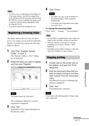 Page 4343 GB
    Printing from a PC
Tips
 To select a series of still images in the image area 
of the main window, click the first image in the 
series and then click the last image while pressing 
the Shift key. To select multiple still images not in 
a sequence, click the images individually while 
pressing the Ctrl key.
 You can also print from an image preview.
The Picture Motion Browser does not allow 
you to view images saved on the PC hard disk 
directly. You must first register the browsing 
folder as...