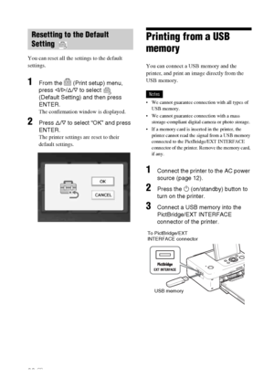 Page 3232 GB
You can reset all the settings to the default 
settings.
1From the   (Print setup) menu, 
press g/G/f/F to select   
(Default Setting) and then press 
ENTER.
The confirmation window is displayed.
2Press f/F to select “OK” and press 
ENTER.
The printer settings are reset to their  
default settings.
 
Printing from a USB 
memory
You can connect a USB memory and the 
printer, and print an image directly from the 
USB memory.
Notes
 We cannot guarantee connection with all types of 
USB memory.
 We...