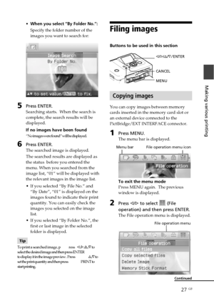 Page 2727 GB
Making various printing
•When you select “By Folder No.”:
Specify the folder number of the
images you want to search for:
5Press ENTER.
Searching starts.  When the search is
complete, the search results will be
displayed.
If no images have been found
“No images were found” will be displayed.
6Press ENTER.
The searched image is displayed.
The searched results are displayed as
the status  before you entered the
menu. When you searched from the
image list, “01” will be displayed with
the relevant...