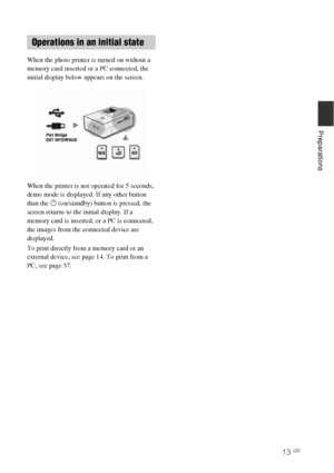 Page 1313 GB
Preparations
When the photo printer is turned on without a 
memory card inserted or a PC connected, the 
initial display below appears on the screen.
When the printer is not operated for 5 seconds, 
demo mode is displayed. If any other button 
than the 1 (on/standby) button is pressed, the 
screen returns to the initial display. If a 
memory card is inserted, or a PC is connected, 
the images from the connected device are 
displayed.
To print directly from a memory card or an 
external device, see...