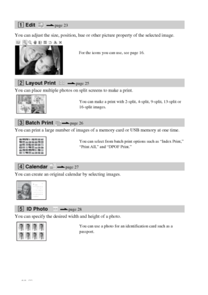 Page 2020 GB
You can adjust the size, position, hue or other picture property of the selected image.
You can place multiple photos on split screens to make a print.
You can print a large number of images of a memory card or USB memory at one time.
You can create an original calendar by selecting images.
You can specify the desired width and height of a photo.
1 Edit .page 23
For the icons you can use, see page 16.
2 Layout Print .page 25
You can make a print with 2-split, 4-split, 9-split, 13-split or 
16-split...