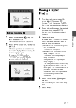 Page 2525 GB
Direct printing1Press g/G to select   (Exit) and 
then press ENTER.
The confirmation window is displayed.
2Press f/F to select “OK,” and press 
ENTER.
The menu operations are terminated and 
the window displayed before entering the  
menu is displayed again. 
If you press CANCEL or select 
“CANCEL” and press ENTER, the 
previous window is displayed.
Making a Layout 
Print
1From the main menu (page 19), 
press g/G/f/F to select   
(Layout Print), then press ENTER.
The Layout Print templates are...