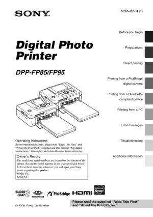 Page 13-285-420-12 (1)
Digital Photo 
Printer
DPP-FP85/FP95
© 2008 Sony Corporation
Before you begin
Preparations
Direct printing
Printing from a PictBridge
digital camera
Printing from a Bluetooth-
compliant device
Printing from a PC
Error messages
Troubleshooting
Additional information
D:\Printer\DPPFP85.95 series\IM\3285420121DPPFP85.95IM_GB\3285420121\3285420121DPPFP8595IM_GB\010COV.fm
Master: Right
DPP-FP85/FP95 3-285-420-12 (1)
Operating InstructionsBefore operating this unit, please read “Read This...