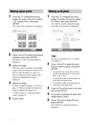 Page 32D:\Printer\DPPFP85.95 series\IM\3285420121DPPFP85.95IM_GB\3285420121\3285420121DPPFP8595IM_GB\050C03.fm
Master: Left
DPP-FP85/FP95 3-285-420-12 (1)
32 GB
1From the   CreativePrint menu 
(page 19), press g/G/f/F to select 
“Layout Print,” then press 
ENTER.
The Layout Print templates are displayed.
2Press g/G/f/F to select the desired 
template, then press ENTER.
The preview of the selected template is 
displayed
3Select an image.
When you select a template with multiple 
images, select an image for each...