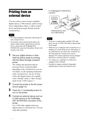 Page 46D:\Printer\DPPFP85.95 series\IM\3285420121DPPFP85.95IM_GB\3285420121\3285420121DPPFP8595IM_GB\050C03.fm
Master: Left
DPP-FP85/FP95 3-285-420-12 (1)
46 GB
Printing from an 
external device
You can connect a mass-storage-complaint 
digital camera, a USB memory, a photo storage 
device, digital photo frame, or other external 
device and print an image directly from the 
external device.
Notes
 We cannot guarantee connection with all types of 
mass storage devices.
 If a memory card is inserted in the...