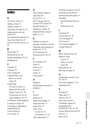 Page 87D:\Printer\DPPFP85.95 series\IM\3285420121DPPFP85.95IM_GB\3285420121\3285420121DPPFP8595IM_GB\010COVIX.fm
Master: Right
DPP-FP85/FP95 3-285-420-12 (1)
87 GB
   Additional information
Index
A
AC power source 12
Adding a filter 22
Adding a frame 31
Adjusting an image 20, 22
Adjusting the size and 
position 27
Associated file indication 13
Auto Fine Print5 40, 59
AUTO TOUCH-UP 20, 39, 
59
B
Batch Print 33
Bluetooth device 48
Borders/Borderless 39, 59
Brightness22
C
Calendar 27
Cleaning 78
Color Setting 40...