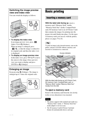 Page 1616 GB
Basic printing
With the label side facing up, insert a 
memory card (“Memory Stick” media, 
“Memory Stick Duo” media, CompactFlash 
card, SD memory Card or an xD-Picture Card) 
that contains the images for printing into the 
proper slot until firmly into place. For the types 
of memory cards you can use with the printer, 
please see pages 79 to 81.
Tip
To print an image in the internal memory, turn on the 
printer, and press ENTER without a memory card 
inserted or external device connected. 
With...