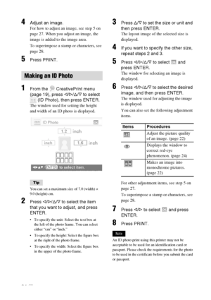 Page 3434 GB
4Adjust an image.
For how to adjust an image, see step 5 on 
page 27. When you adjust an image, the 
image is added to the image area.
To superimpose a stamp or characters, see 
page 28. 
5Press PRINT.
1From the   CreativePrint menu 
(page 19), press g/G/f/F to select 
 (ID Photo), then press ENTER.
The window used for setting the height 
and width of an ID photo is displayed.
Tip
You can set a maximum size of 7.0 (width) ×  
9.0 (height) cm.
2Press g/G/f/F to select the item 
that you want to...