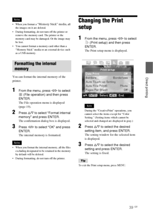 Page 3939 GB
Direct printing
Notes
 When you format a 
“Memory Stick” media, all 
the images on it are deleted.
 During formatting, do not turn off the printer or 
remove the memory card. The printer or the 
memory card may be damaged. Or the image may 
be lost.
 You cannot format a memory card other than a 
“Memory Stick” media or an external device such 
as a USB memory.
You can format the internal memory of the 
printer. 
1From the menu, press g/G to select 
 (File operation) and then press 
ENTER.
The File...