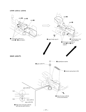 Page 17– 17 –
1Fit the lever (LDG-A) on
shafts A – C and install it.
shaft A
shaft C
4type-E stop ring 2.0shaft 
A
shaft B
LEVER  (LDG-A) / (LDG-B)
GEAR  (LDG-FT)
3Align hole in the gear (LDG-D)
with hole the lever (LDG-A).gear (LDG-FB)
hole
gear (LDG-D)
lever (LDG-A)
2Move the lever (LDG-B)
in the arrow direction.
1tension spring (lever LDG)
5gear (LDG-FT)
5polyethyene washer
hole
shaft B
3Fit the lever (LDG-B) on
shafts A and B and
install it.
2Pull the lever in the
arrow direction. 