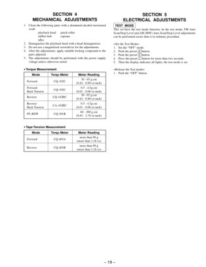 Page 19– 19 –
SECTION  4
MECHANICAL  ADJUSTMENTSSECTION  5
ELECTRICAL  ADJUSTMENTS
TEST  MODE
This set have the test mode function. In the test mode, FM Auto
Scan/Stop Level and AM (MW) Auto Scan/Stop Level adjustments
can be performed easier than it in ordinary procedure.

1. Set the “OFF” mode.
2. Push the preset 4 button.
3. Push the preset 5 button.
4. Press the preset 1 button for more than two seconds.
5. Then the display indicates all lights, the test mode is set.

1. Push the “OFF” button. 1. Clean the...