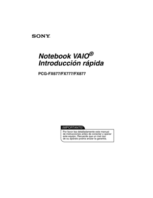 Page 36IMPORTANTE!!
Por favor lea detalladamente este manualde instrucciones antes de conectar y operar
este equipo. Recuerde que un mal uso
de su aparato podría anular la garantía.
Notebook VAIO
®
Introducción rápida
PCG-FX 677  /FX 777 /FX877 