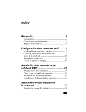 Page 383
Indice
Bienvenido ...................................................5
Características .............................................................5
Cómo desembalar la notebook  ...................................7
Registro de la notebook ...............................................9
Configuración de la notebook VAIO ........11
Localización de controles y puertos ..........................12
Conexión a una fuente de alimentación ....................17
Inicio de la notebook...
