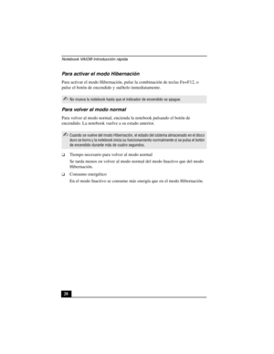 Page 63Notebook VAIO® Introducción rápida
28
Para activar el modo Hibernación
Para activar el modo Hibernación, pulse la combinación de teclas Fn+F12, o 
pulse el botón de encendido y suéltelo inmediatamente.
Para volver al modo normal
Para volver al modo normal, encienda la notebook pulsando el botón de 
encendido. La notebook vuelve a su estado anterior.
❑Tiempo necesario para volver al modo normal
Se tarda menos en volver al modo normal del modo Inactivo que del modo 
Hibernación.
❑Consumo energético
En el...
