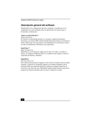 Page 73Notebook VAIO® Introducción rápida
38
Descripción general del software
Dependiendo de la configuración que haya comprado, es posible que en su 
computadora no estén instaladas todas las aplicaciones de software que se 
mencionan a continuación.  
Adobe Acrobat® Reader™
Adobe Systems Inc.
El software Acrobat Reader permite ver, navegar e imprimir documentos 
electrónicos en formato PDF (Adobe Portable Document Format), un formato de 
archivo abierto que sirve para preservar la fidelidad de los documentos...