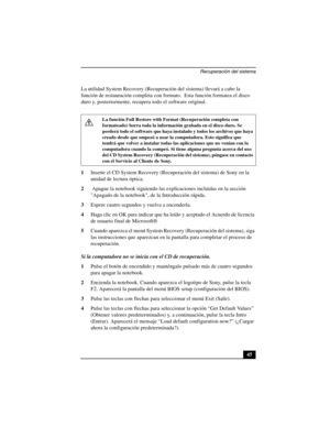 Page 80Recuperación del sistema
45 La utilidad System Recovery (Recuperación del sistema) llevará a cabo la 
función de restauración completa con formato.  Esta función formatea el disco 
duro y, posteriormente, recupera todo el software original.
1Inserte el CD System Recovery (Recuperación del sistema) de Sony en la 
unidad de lectura óptica.
2 Apague la notebook siguiendo las explicaciones incluidas en la sección 
Apagado de la notebook, de la Introducción rápida.
3Espere cuatro segundos y vuelva a...