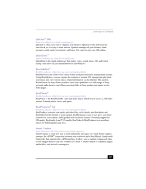 Page 63Overview of Software
37 Quicken
® 2001
Intuit, Inc. (http://www.intuit.com/support/)
Quicken is a fast, easy way to organize your finances. Quicken works just like your 
checkbook, so it is easy to learn and use. Quicken manages all your finances, bank 
accounts, credit cards, investments, and loans. You can even pay your bills online.
QuickTime™
Apple Computer Inc. (http://www.apple.com)
QuickTime is the Apple technology that makes video, sound, music, 3D, and virtual 
reality come alive for your...