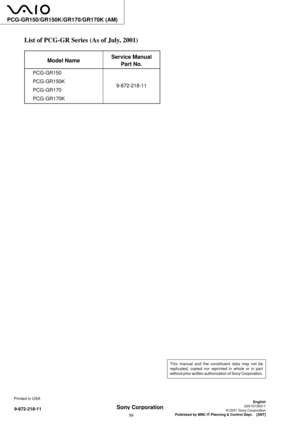 Page 99Sony Corporation
— 38 —
9-872-218-11
PCG-GR150/GR150K/GR170/GR170K (AM)
This manual and the constituent data may not be
replicated, copied nor reprinted in whole or in part
without prior written authorization of Sony Corporation.
English
2001G1600-1
© 2001 Sony Corporation
Published by MNC IT Planning & Control Dept.    [SNT]
List of PCG-GR Series (As of July, 2001)
Model Name
PCG-GR150
PCG-GR150K
PCG-GR170
PCG-GR170K
Service Manual
Part No.
9-872-218-11 