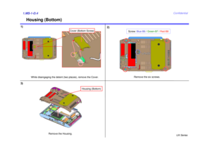 Page 5UX Series
Confidential
Housing (Bottom)
1)2)1.MS-1-D.4
While disengaging the detent (two places), remove the Cover. Remove the six screws.
Remove the Housing.
3)
Screw: 
Blue-B6 / Green-B7 /Red-B8
Cover (Bottom Screw)
Housing (Bottom) 