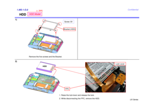 Page 9UX Series
Confidential
HDD
1)1.MS-1-D.82)
Remove the five screws and the Bracket.
HDD1. Raise the lock lever and release the lock. 
2. While disconnecting the FPC, remove the HDD.
Lock Lever
FPCScrew: B1Bracket (HDD)
HDD Model
[MA]
3 