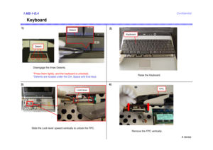 Page 4A Series
Confidential
Keyboard
1.MS-1-D.43) 4)1)
Detent
Keyboard
2)
FPC
DetentDisengage the three Detents. 
*Press them lightly, and the keyboard is unlocked. 
*Detents are located under the Ctrl, Space and End keys.Raise the Keyboard. 
Slide the Lock lever upward vertically to unlock the FPC. 
Remove the FPC vertically. 
Lock lever 