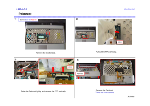 Page 5A Series
Confidential
Palmrest
1)1.MS-1-D.53)
Remove the two Screws.
Screw:Blue-B7,Red-B4
Palmrest
FFC
2)
FPC
4)
Raise the Palmrest lightly, and remove the FFC vertically. Pull out the FPC vertically. 
Remove the Pamlrest. 
*There are three detents.  