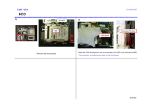 Page 8A Series
Confidential
HDD
1)
2)1.MS-1-D.8
Screw:B7
HDD
Remove the two screws. 
Raise the CNX Board portion that is connected to the HDD, and remove the HDD.
*The connector is located on the back of the CNX Board.
CNX Board
Connector Portions 