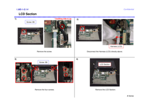 Page 14B Series
Confidential
1)2)1.MS-1-D.143) 4)
Remove the four screws.
LCD Section
Screw: B8
Remove the screw.
Screw: B5
Harness (LCD)
Disconnect the Harness (LCD) directly above.
LCD Section
Remove the LCD Section.
* Caulking side is up. 