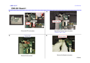 Page 17B Series
Confidential
1)2)1.MS-1-D.17
CNX-281 Board-1
Peel off the Filament Tape (one place). 
*Filament Tape: 12X30
Remove the two screws.
3)
Pull out the FFC (one place).
FFC
Filament Tape
Screw: B2
4)
Bracket (Ether)
Remove the Bracket (one place). 