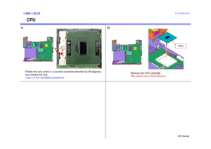 Page 26BX Series
Confidential
CPU
1) 2)1.MS-1-D.23
Remove the CPU vertically.
*Be careful not to bend the pins.
CPU
Rotate the lock screw in a counter clockwise direction by 90 degrees,
and release the lock. 
*Use a 4 mm flat-blade screwdriver. 