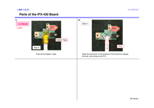 Page 36BX Series
Confidential
1)1.MS-1-D.31
Parts of the IFX-430 Board
Peel off the Kapton Tape.
FFC
Slide the lock lever in the direction of the arrow to release 
the lock, and remove the FFC.Side A
2)
Kapton Tape
Side A
1st Model4[MA] 