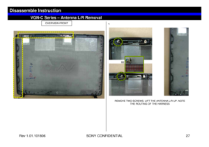 Page 27Rev 1.01.101806 SONY CONFIDENTIAL 27
VGN-C Series – Antenna L/R Removal
Disassemble Instruction
OVERVIEW-FRONT
1)
REMOVE TWO SCREWS. LIFT THE ANTENNA L/R UP. NOTE 
THE ROUTING OF THE HARNESS
B2 