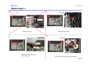 Page 15S Series
Confidential
Mother Board -1
1)1)1.MS-1-D.152) 3)
Remove the Cover.
Disconnect the Harness (LCD).
*Pull it off upward. Remove the one screw, and then the Bracket.
Bracket
Screw: B4
Remove the one screw.Screw: B4
Cover
Harness (LCD)
[DEL]6 