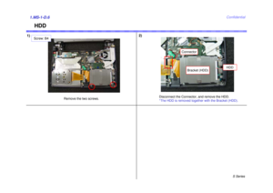 Page 6S Series
Confidential
HDD
1)2)1.MS-1-D.6
Disconnect the Connector, and remove the HDD.
*The HDD is removed together with the Bracket (HDD).
Remove the two screws.
Screw: B4
HDD
Connector
Bracket (HDD) 