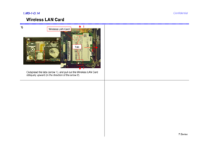 Page 14T Series
Confidential
Wireless LAN Card
1.MS-1-D.141)
Outspread the tabs (arrow 1), and pull out the Wireless LAN Card
obliquely upward (in the direction of the arrow 2). 
1
1
2
Tab
Wireless LAN Card 