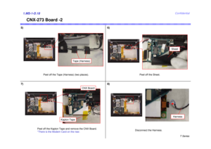 Page 18T Series
Confidential
CNX-273 Board -2
5)1.MS-1-D.18
Peel off the Kapton Tape and remove the CNX Board.
*There is the Modem Card on the rear.
6)
Disconnect the Harness.
Peel off the Tape (Harness) (two places).
Tape (Harness)
Peel off the Sheet.
Sheet
7)
Kapton Tape
8)
Harness
CNX Board 