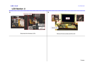 Page 22T Series
Confidential
LCD Section -2
1.MS-1-D.22
Remove the two screws and the LCD.
Screw: B10
5)
LCD
4)
Disconnect the Harness (LCD).
Harness (LCD) 