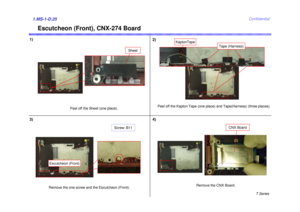 Page 25T Series
Confidential
Escutcheon (Front), CNX-274 Board
1)1.MS-1-D.25
Escutcheon (Front)Remove the one screw and the Escutcheon (Front).
Screw: B11
Peel off the Sheet (one place).
2)
3)
Peel off the Kapton Tape (one place) and Tape(Harness) (three places).
Sheet
Tape (Harness)
KaptonTape
Remove the CNX Board.
CNX Board
4) 